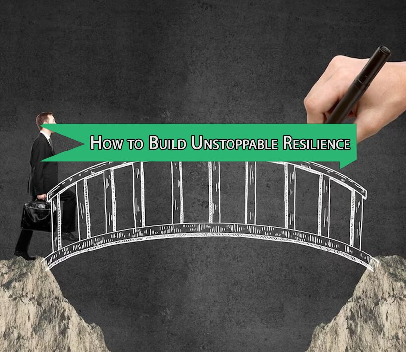 How to Build Unstoppable Resilience and Overcome Life’s Challenges