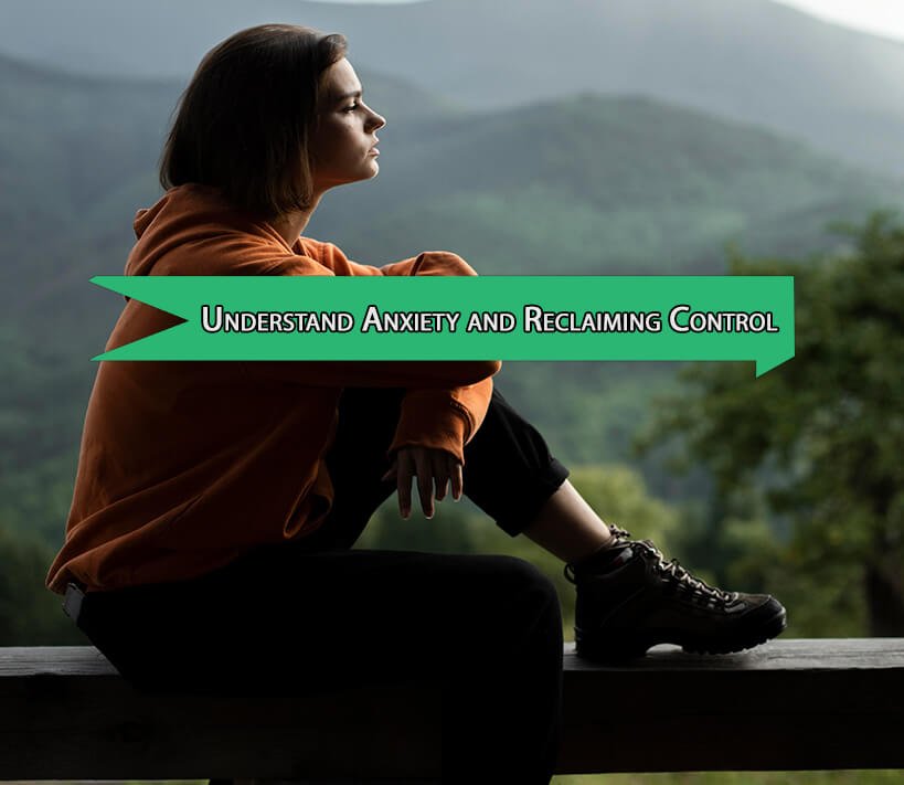 Understand Anxiety and Reclaiming Control of Your Life