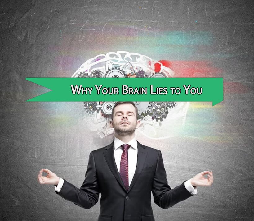 Why Your Brain Lies to You and How to Outsmart it